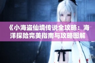 《小海盗仙境传说全攻略：海洋探险完美指南与攻略图解》