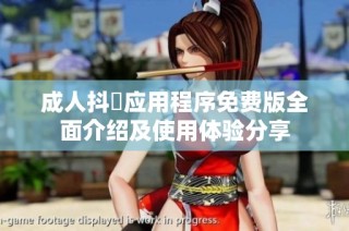 成人抖抈应用程序免费版全面介绍及使用体验分享