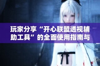 玩家分享“开心联盟透视辅助工具”的全面使用指南与体验总结