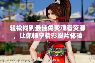 轻松找到最佳免费观看资源，让你畅享精彩影片体验