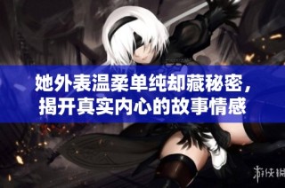 她外表温柔单纯却藏秘密，揭开真实内心的故事情感