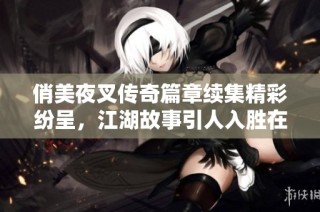 俏美夜叉传奇篇章续集精彩纷呈，江湖故事引人入胜在线免费收听
