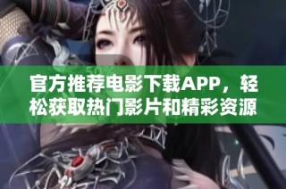 官方推荐电影下载APP，轻松获取热门影片和精彩资源