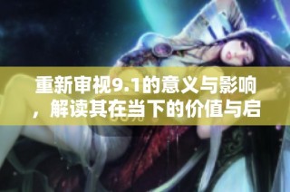 重新审视9.1的意义与影响，解读其在当下的价值与启示