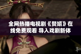 全网热播电视剧《赘婿》在线免费观看 导入戏剧新体验
