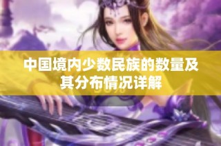 中国境内少数民族的数量及其分布情况详解