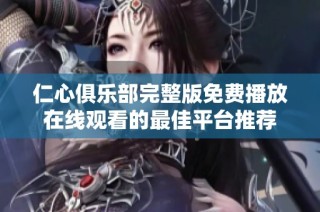 仁心俱乐部完整版免费播放在线观看的最佳平台推荐