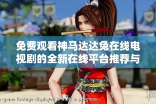 免费观看神马达达兔在线电视剧的全新在线平台推荐与评测