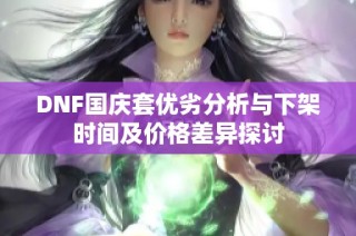 DNF国庆套优劣分析与下架时间及价格差异探讨