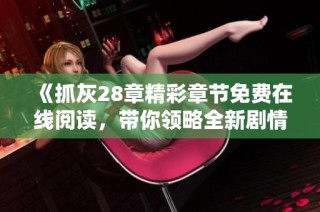 《抓灰28章精彩章节免费在线阅读，带你领略全新剧情》