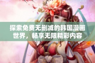 探索免费无删减的韩国漫画世界，畅享无限精彩内容