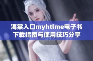海棠入口myhtlme电子书下载指南与使用技巧分享