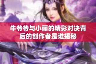 牛爷爷与小丽的精彩对决背后的创作者是谁揭秘
