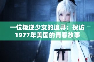 一位叛逆少女的追寻：探访1977年美国的青春故事