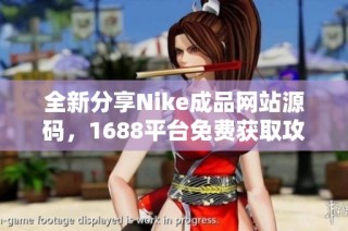 全新分享Nike成品网站源码，1688平台免费获取攻略