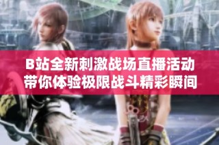B站全新刺激战场直播活动带你体验极限战斗精彩瞬间