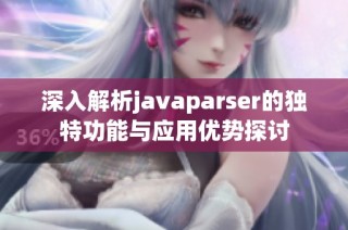 深入解析javaparser的独特功能与应用优势探讨