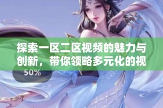 探索一区二区视频的魅力与创新，带你领略多元化的视听体验