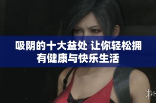 吸阴的十大益处 让你轻松拥有健康与快乐生活