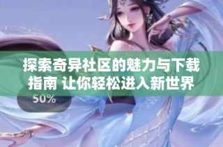 探索奇异社区的魅力与下载指南 让你轻松进入新世界
