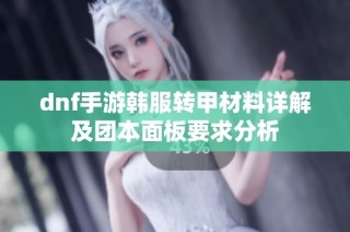 dnf手游韩服转甲材料详解及团本面板要求分析