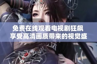 免费在线观看电视剧狂飙 享受高清画质带来的视觉盛宴