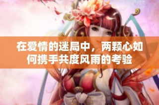 在爱情的迷局中，两颗心如何携手共度风雨的考验