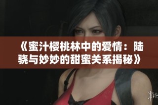 《蜜汁樱桃林中的爱情：陆骁与妙妙的甜蜜关系揭秘》