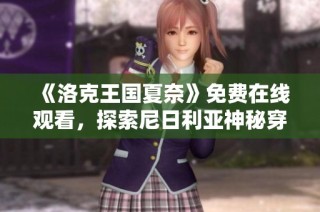 《洛克王国夏奈》免费在线观看，探索尼日利亚神秘穿越之旅