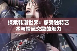 探索韩漫世界：感受独特艺术与情感交融的魅力