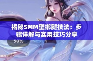 揭秘SMM型绑腿技法：步骤详解与实用技巧分享