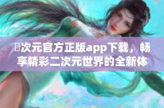 囧次元官方正版app下载，畅享精彩二次元世界的全新体验