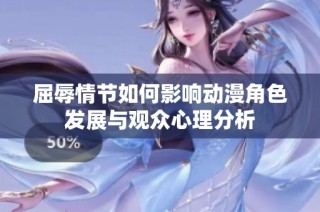 屈辱情节如何影响动漫角色发展与观众心理分析