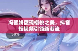 冯馨妍展现樱桃之美，抖音短视频引领新潮流