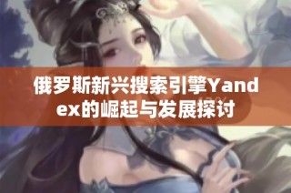 俄罗斯新兴搜索引擎Yandex的崛起与发展探讨