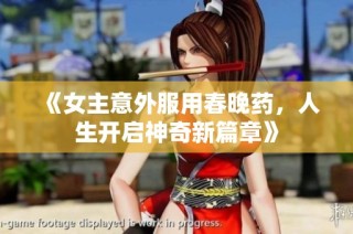 《女主意外服用春晚药，人生开启神奇新篇章》