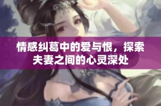 情感纠葛中的爱与恨，探索夫妻之间的心灵深处