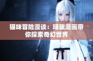 猫咪冒险漫谈：喵趣漫画带你探索奇幻世界
