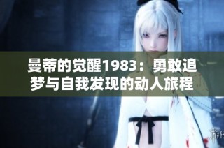 曼蒂的觉醒1983：勇敢追梦与自我发现的动人旅程
