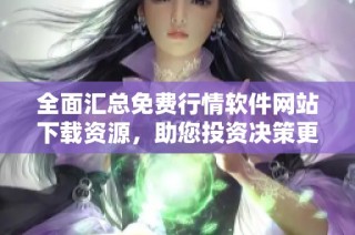 全面汇总免费行情软件网站下载资源，助您投资决策更轻松