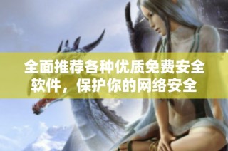 全面推荐各种优质免费安全软件，保护你的网络安全