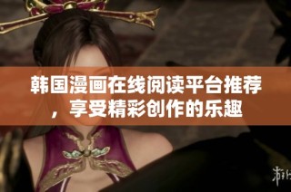 韩国漫画在线阅读平台推荐，享受精彩创作的乐趣