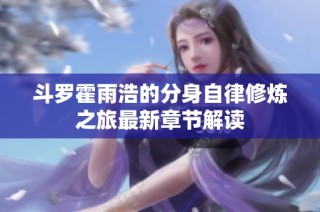 斗罗霍雨浩的分身自律修炼之旅最新章节解读