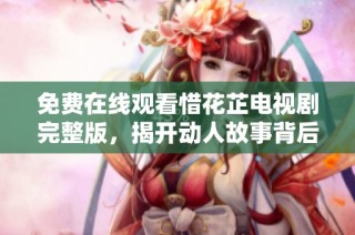 免费在线观看惜花芷电视剧完整版，揭开动人故事背后的秘密
