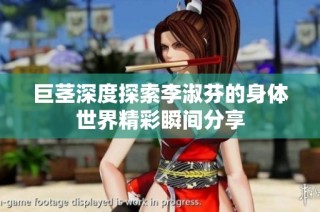 巨茎深度探索李淑芬的身体世界精彩瞬间分享