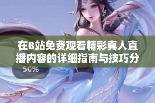 在B站免费观看精彩真人直播内容的详细指南与技巧分享