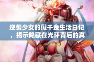逆袭少女的假千金生活日记，揭示隐藏在光环背后的真实故事