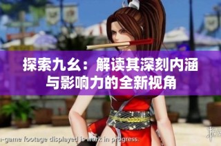 探索九幺：解读其深刻内涵与影响力的全新视角