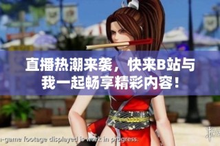 直播热潮来袭，快来B站与我一起畅享精彩内容！