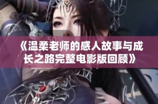 《温柔老师的感人故事与成长之路完整电影版回顾》